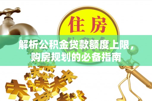 石屏解析公积金贷款额度上限，购房规划的必备指南