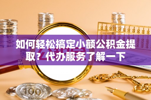 石屏如何轻松搞定小额公积金提取？代办服务了解一下