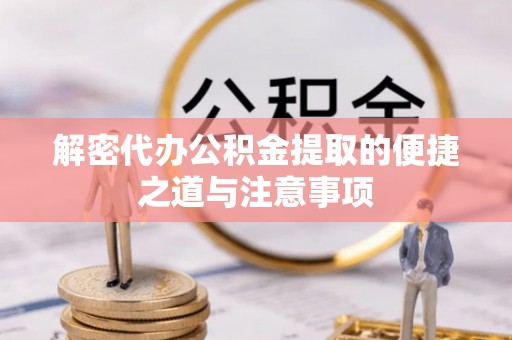 石屏解密代办公积金提取的便捷之道与注意事项
