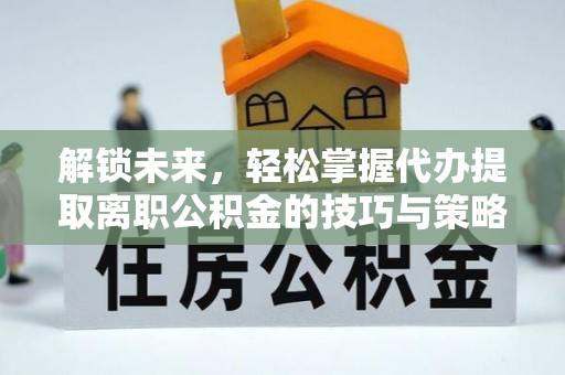 石屏解锁未来，轻松掌握代办提取离职公积金的技巧与策略