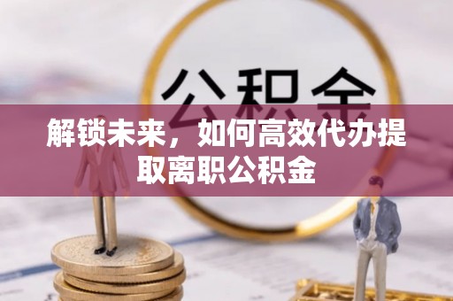 石屏解锁未来，如何高效代办提取离职公积金