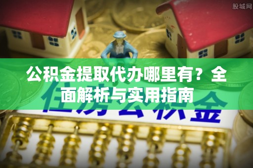 石屏公积金提取代办哪里有？全面解析与实用指南