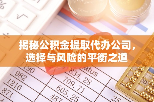 石屏揭秘公积金提取代办公司，选择与风险的平衡之道