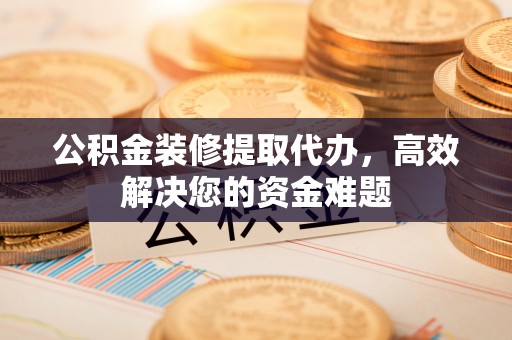 石屏公积金装修提取代办，高效解决您的资金难题