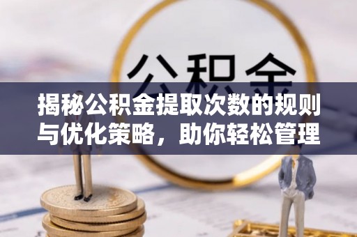 石屏揭秘公积金提取次数的规则与优化策略，助你轻松管理财务