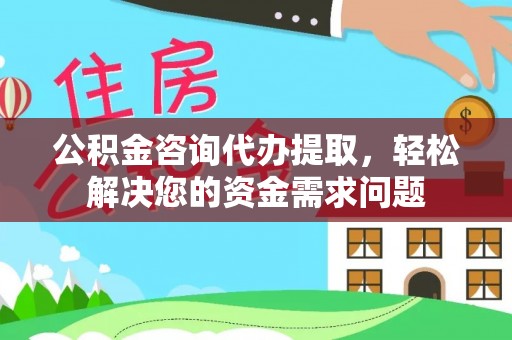 石屏公积金咨询代办提取，轻松解决您的资金需求问题