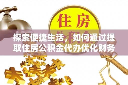 石屏探索便捷生活，如何通过提取住房公积金代办优化财务规划