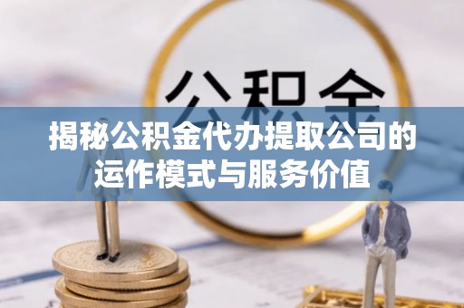石屏揭秘公积金代办提取公司的运作模式与服务价值