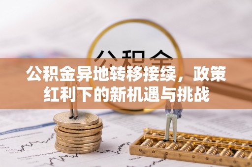 石屏公积金异地转移接续，政策红利下的新机遇与挑战