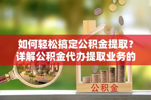 石屏如何轻松搞定公积金提取？详解公积金代办提取业务的便捷之道