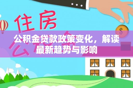 石屏公积金贷款政策变化，解读最新趋势与影响