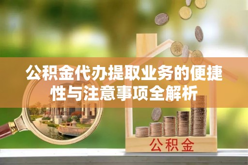 石屏公积金代办提取业务的便捷性与注意事项全解析