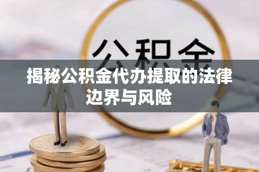 石屏揭秘公积金代办提取的法律边界与风险