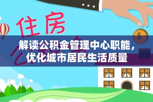 石屏解读公积金管理中心职能，优化城市居民生活质量