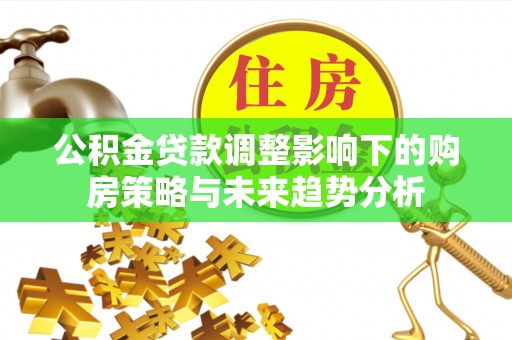 石屏公积金贷款调整影响下的购房策略与未来趋势分析
