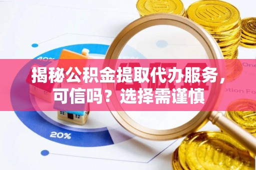 石屏揭秘公积金提取代办服务，可信吗？选择需谨慎