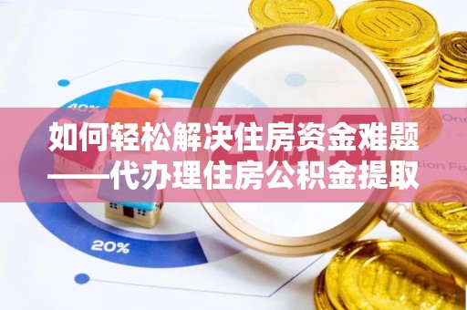 石屏如何轻松解决住房资金难题——代办理住房公积金提取服务详解