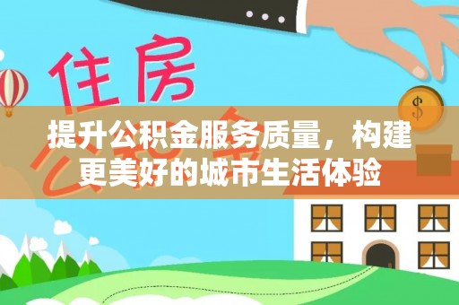 石屏提升公积金服务质量，构建更美好的城市生活体验