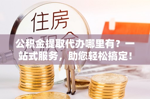 石屏公积金提取代办哪里有？一站式服务，助您轻松搞定！