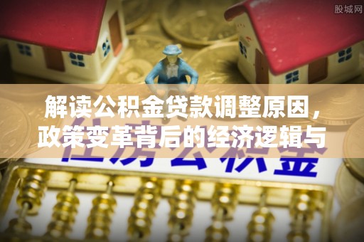 石屏解读公积金贷款调整原因，政策变革背后的经济逻辑与民生影响