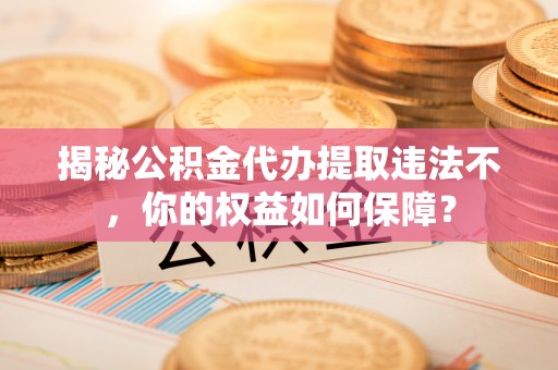 石屏揭秘公积金代办提取违法不，你的权益如何保障？